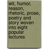 Wit, Humor, Reason, Rhetoric, Prose, Poetry And Story Woven Into Eight Popular Lectures door George W. Bain