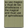 su uso magico y ritual de los Afrodisiacos = The Magical and Ritual Use of Aphrodisiacs door Richard Alan Miller