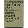 A Compendious History Of The British Churches In England, Scotland, Ireland, And America door John Brown