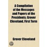 A Compilation Of The Messages And Papers Of The Presidents; Grover Cleveland, First Term by Grover Cleveland