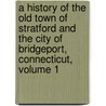 A History Of The Old Town Of Stratford And The City Of Bridgeport, Connecticut, Volume 1 door Samuel Orcutt