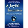 A Joyful Intuition - How To Access Your Inner Knowing For Insight, Healing And Happiness by Patrick J. Marsolek