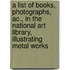 A List Of Books, Photographs, Ac., In The National Art Library, Illustrating Metal Works