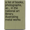 A List Of Books, Photographs, Ac., In The National Art Library, Illustrating Metal Works door Victoria and Albert Museum Libr
