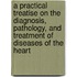 A Practical Treatise On The Diagnosis, Pathology, And Treatment Of Diseases Of The Heart