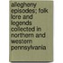 Allegheny Episodes; Folk Lore And Legends Collected In Northern And Western Pennsylvania