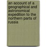 An Account Of A Geographical And Astronomical Expedition To The Northern Parts Of Russia door Martin Sauer