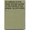 An Address To The Lately Formed Society Of The Friends Of The People. By John Wilde, ... door Onbekend