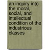 An Inquiry Into The Moral, Social, And Intellectual Condition Of The Industrious Classes by George Calvert Holland