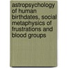 Astropsychology Of Human Birthdates, Social Metaphysics Of Frustrations And Blood Groups door Andrei Popescu