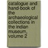Catalogue And Hand-Book Of The Archaeological Collections In The Indian Museum, Volume 2