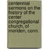 Centennial Sermons On The History Of The Center Congregational Church, Of Meriden, Conn.