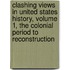 Clashing Views in United States History, Volume 1, the Colonial Period to Reconstruction