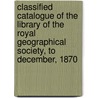 Classified Catalogue Of The Library Of The Royal Geographical Society, To December, 1870 door Godfrey Matthew Evans