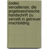 Codex Vercellensis: Die Angelsaechsische Handschrift Zu Vercelli In Getreuer Machbilding by Richard Paul Wulker