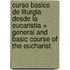 Curso Basico de Liturgia Desde la Eucaristia = General and Basic Course of the Eucharist