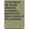 Curso Basico de Liturgia Desde la Eucaristia = General and Basic Course of the Eucharist door Pbro Jose del Carmen Cervantes Contreras