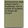 Dichiarazione Degli Antichi Marmi Modenesi, Con Le Notizie Di Modena Al Tempo Dei Romani by Anonymous Anonymous