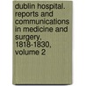 Dublin Hospital. Reports And Communications In Medicine And Surgery, 1818-1830, Volume 2 by Anonymous Anonymous