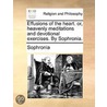Effusions Of The Heart. Or, Heavenly Meditations And Devotional Exercises. By Sophronia. by Unknown