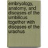 Embryology, Anatomy, And Diseases Of The Umbilicus Together With Diseases Of The Urachus