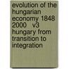 Evolution of the Hungarian Economy 1848 2000   V3 Hungary from Transition to Integration door Gyorgy Csaki