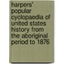 Harpers' Popular Cyclopaedia Of United States History From The Aboriginal Period To 1876
