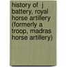 History Of  J  Battery, Royal Horse Artillery (Formerly A Troop, Madras Horse Artillery) door Guilbert E. Wyndham Malet