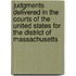 Judgments Delivered In The Courts Of The United States For The District Of Massachusetts