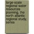 Large-Scale Regional Water Resources Planning, the North Atlantic Regional Study, Series