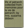 Life Of Petrarch Collected From Memoires Pour La Vie De Petrarch; By Mrs. Susanna Dobson door Susanna Dobson