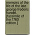Memoirs of the Life of the Late George Frederic Handel. [Facsimile of the 1760 Edition.]