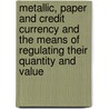 Metallic, Paper and Credit Currency and the Means of Regulating Their Quantity and Value door J.W. Bosanquet