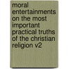 Moral Entertainments On The Most Important Practical Truths Of The Christian Religion V2 door Onbekend
