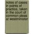 Notes Of Cases In Points Of Practice, Taken In The Court Of Common Pleas At Westminister