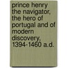 Prince Henry The Navigator, The Hero Of Portugal And Of Modern Discovery, 1394-1460 A.D. door Charles Raymond Beazley