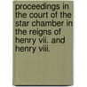 Proceedings In The Court Of The Star Chamber In The Reigns Of Henry Vii. And Henry Viii. door Gladys Bradford