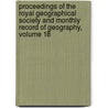 Proceedings Of The Royal Geographical Society And Monthly Record Of Geography, Volume 18 door Society Royal Geographi