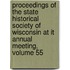 Proceedings Of The State Historical Society Of Wisconsin At It Annual Meeting, Volume 55