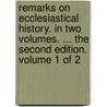 Remarks On Ecclesiastical History. In Two Volumes. ... The Second Edition. Volume 1 Of 2 door Onbekend
