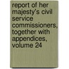 Report Of Her Majesty's Civil Service Commissioners, Together With Appendices, Volume 24 door Onbekend