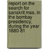 Report On The Search For Sanskrit Mss. In The Bombay Presidency, During The Year 1880-81