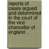 Reports Of Cases Argued And Determined In The Court Of The Vice Chancellor Of England ..