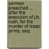 Sermon Preached ... After The Execution Of J.B. Rush, For The Murder Of Isaac Jermy, Esq
