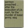 Sermon Preached ... After The Execution Of J.B. Rush, For The Murder Of Isaac Jermy, Esq door William Wayte Andrew