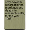 Sixty-Seventh Report Of Births, Marriages And Deaths In Massachusetts, For The Year 1908 door Massachusetts Secretary Commonwealth