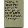 The Book Of Feckin' Irish Sayings For When You Go On The Batter With A Shower Of Savages door Donal O'Dea