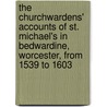 The Churchwardens' Accounts Of St. Michael's In Bedwardine, Worcester, From 1539 To 1603 by St Michael'S. In Bedwardine