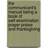 The Communicant's Manual Being A Book Of Self-Examination Prayer Praise And Thanksgiving door Michael Ferreb Sadler