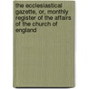 The Ecclesiastical Gazette, Or, Monthly Register Of The Affairs Of The Church Of England by Unknown